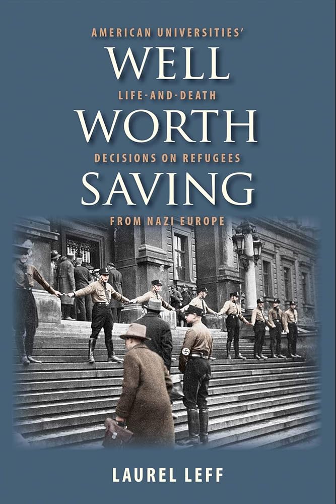 Well Worth Saving: American Universities?ÇÖ Life-and-Death Decisions on Refugees from Nazi Europe