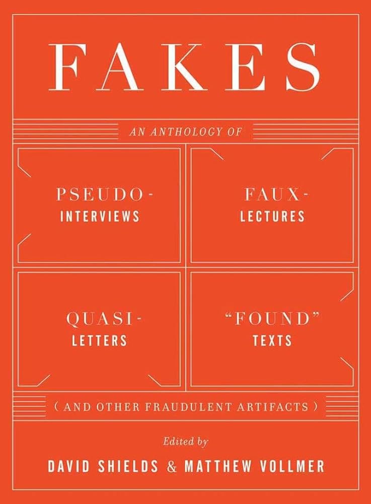 Fakes: An Anthology of Pseudo-Interviews, Faux-Lectures, Quasi-Letters, "Found" Texts, and Other Fraudulent Artifacts