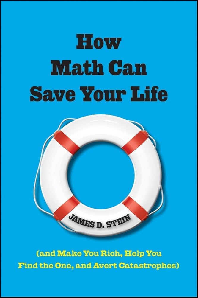 How Math Can Save Your Life: (And Make You Rich, Help You Find The One, and Avert Catastrophes)