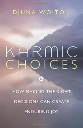 Karmic Choices: How Making the Right Decisions Can Create Enduring Joy
