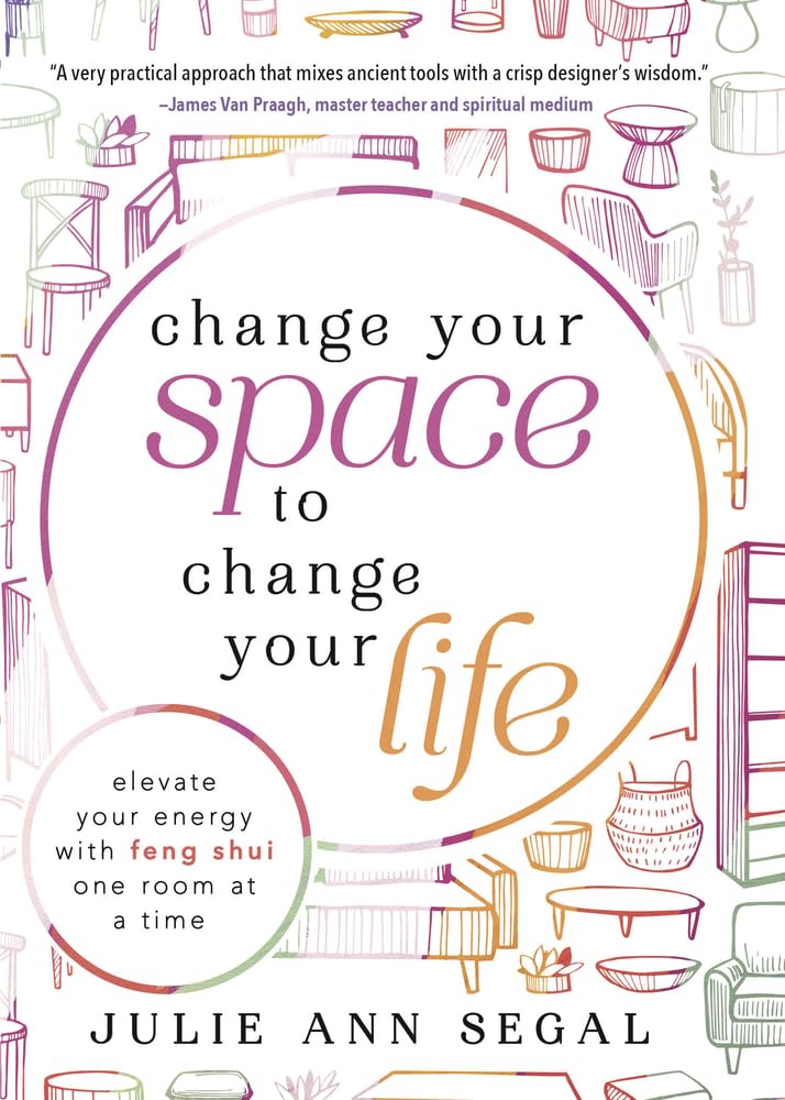 Change Your Space to Change Your Life: Elevate Your Energy with Feng Shui One Room at a Time