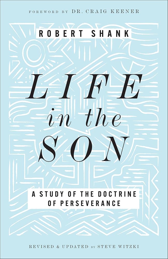 Life in the Son: A Study of the Doctrine of Perseverance―Expanded with New Content & Research (Classic Study on the Doctrine of Eternal Security, Perseverance & Apostasy)