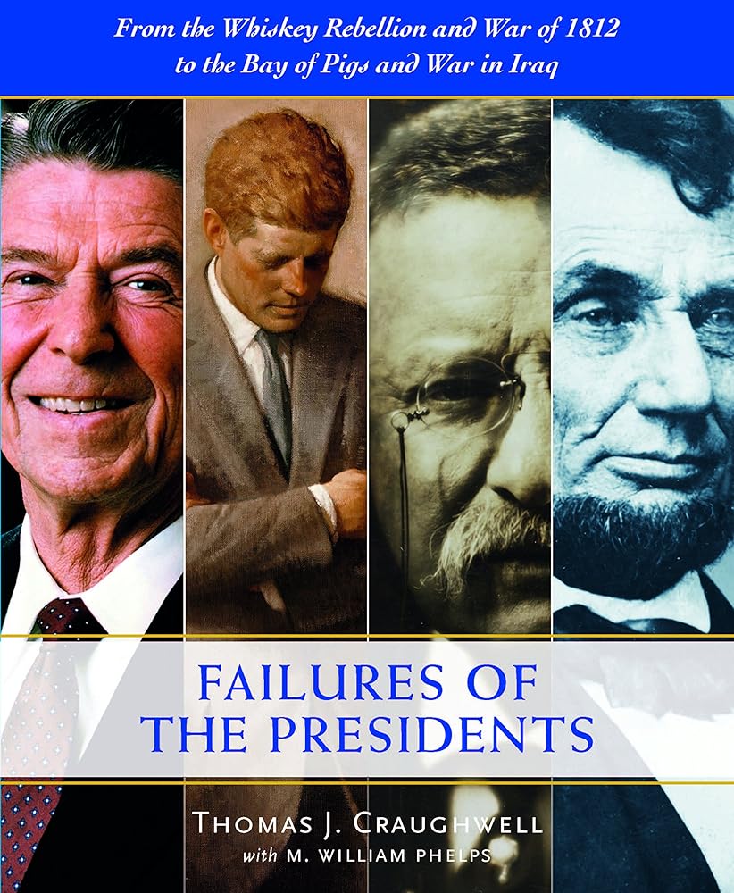 The Failures of the Presidents: From the Whiskey Rebellion and War of 1812 to the Bay of Pigs and War in Iraq