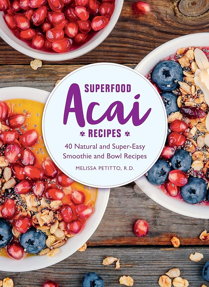 Superfood Acai Recipes: 40 Natural and Super-Easy Smoothie and Bowl Recipes