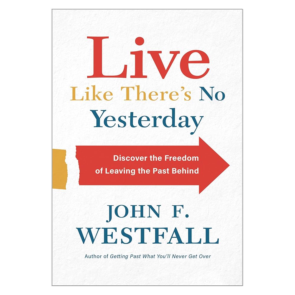 Live Like There's No Yesterday: Discover the Freedom of Leaving the Past Behind