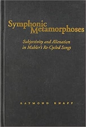 Symphonic Metamorphoses: Subjectivity and Alienation in Mahler’s Re-Cycled Songs (Music / Culture)