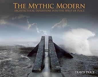 The Mythic Modern: Architectural Expeditions into the Spirit of Place
