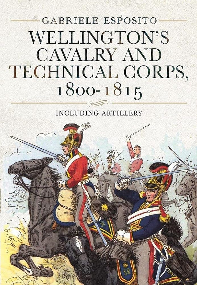 Wellington's Cavalry and Technical Corps, 1800?Çô1815: Including Artillery
