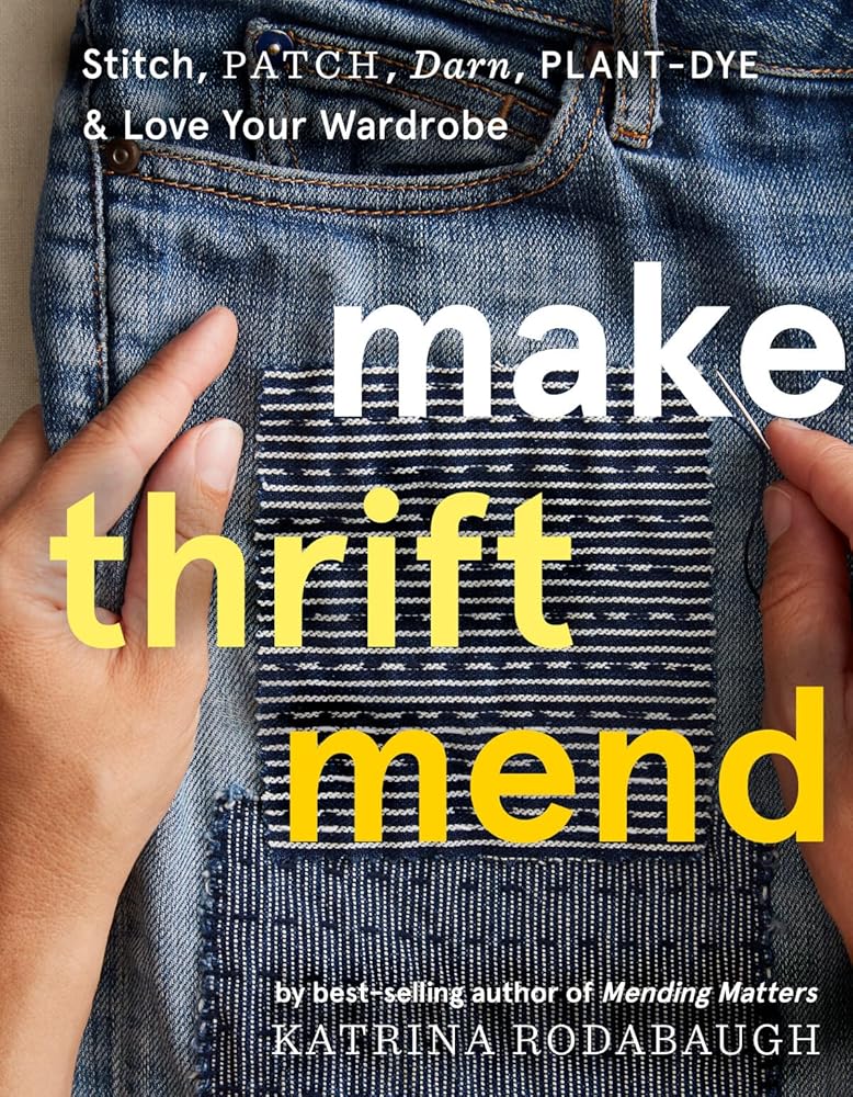 Make Thrift Mend: Stitch, Patch, Darn, Plant-Dye & Love Your Wardrobe