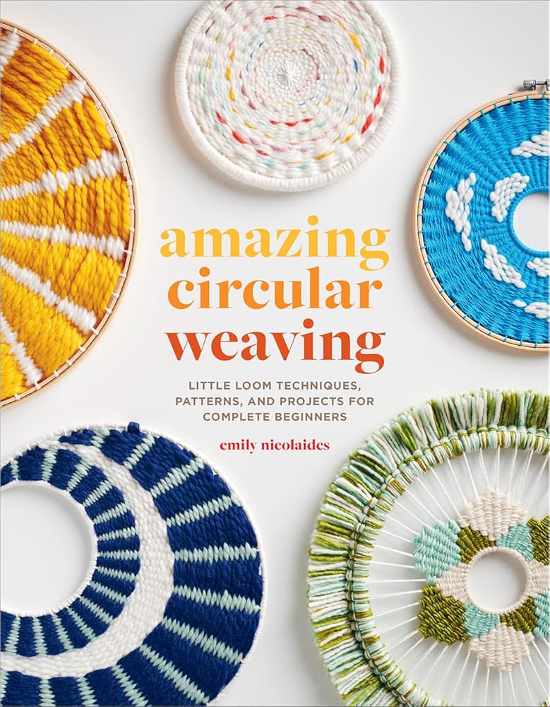 Amazing Circular Weaving: Little Loom Techniques, Patterns, and Projects for Complete Beginners