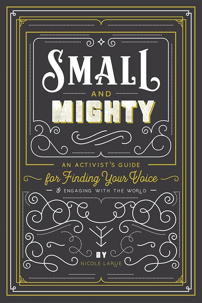 Small and Mighty: An Activist's Guide for Finding Your Voice & Engaging with the World