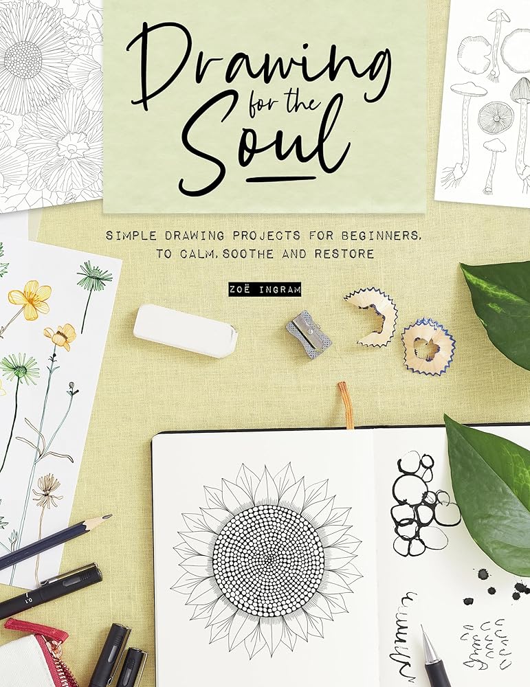 Drawing for the Soul: Simple drawing projects for beginners, to calm, soothe and restore