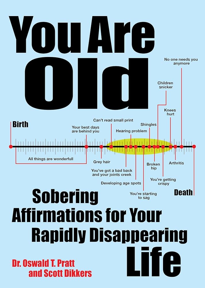 You Are Old: Sobering Affirmations for Your Rapidly Disappearing Life