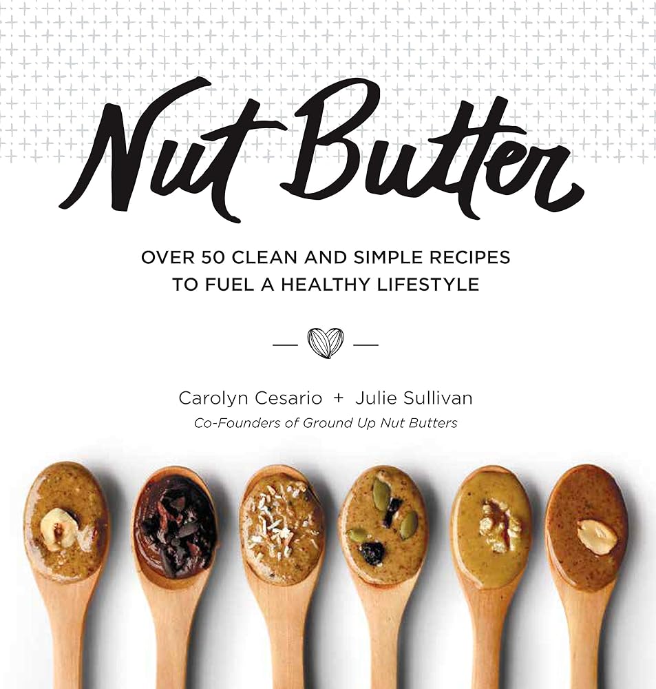 Nut Butter: Over 50 Clean and Simple Recipes to Fuel a Healthy Lifestyle