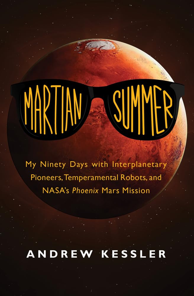 Martian Summer: My Ninety Days with Interplanetary Pioneers, Temperamental Robots, and NASA's Phoenix Mars Mission