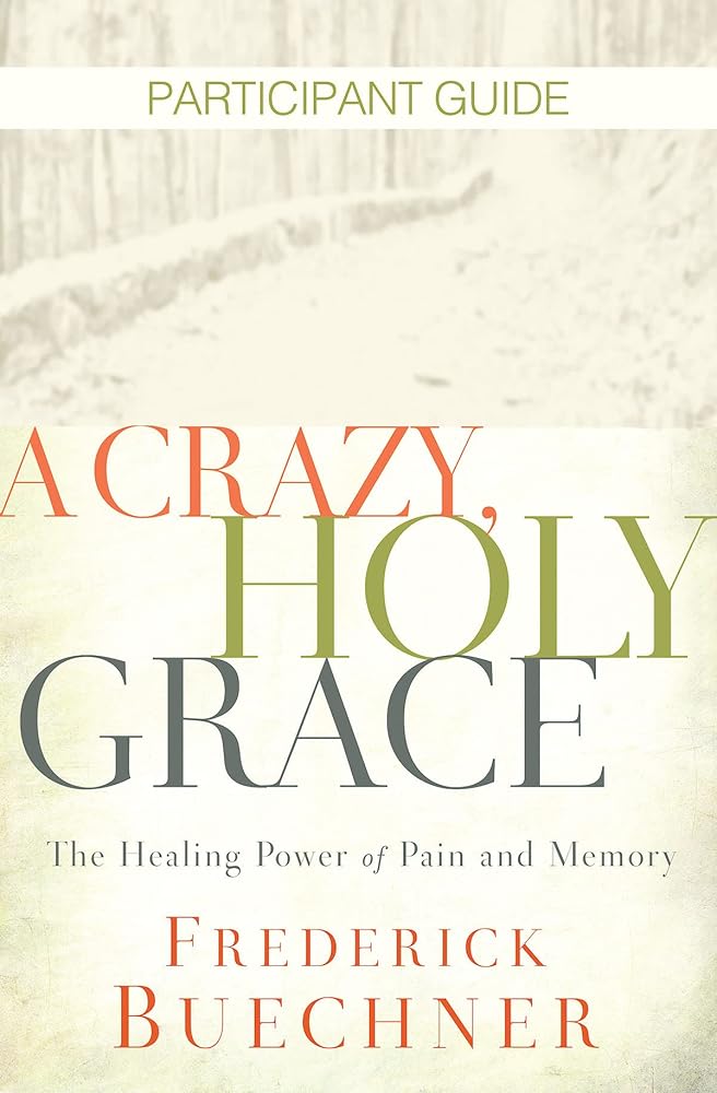 A Crazy, Holy Grace Participant Guide: The Healing Power of Pain and Memory