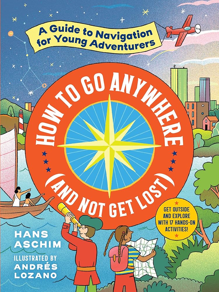 How to Go Anywhere (and Not Get Lost): A Guide to Navigation for Young Adventurers