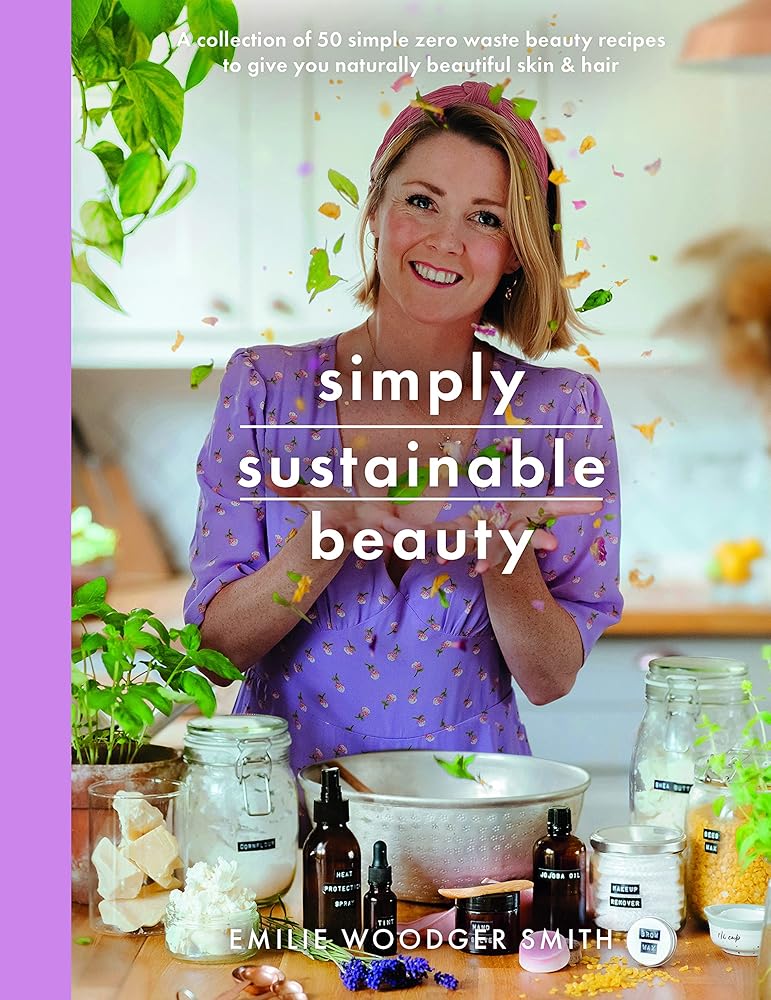 Simply Sustainable Beauty: 30 Recipes to Create Your New Head to Toe Zero-Waste Beauty Routine (Crafts)