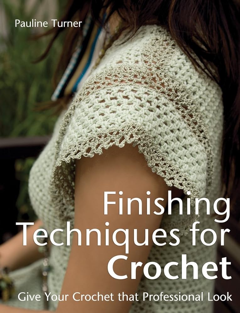 Finishing Techniques for Crochet: Give Your Crochet That Professional Look