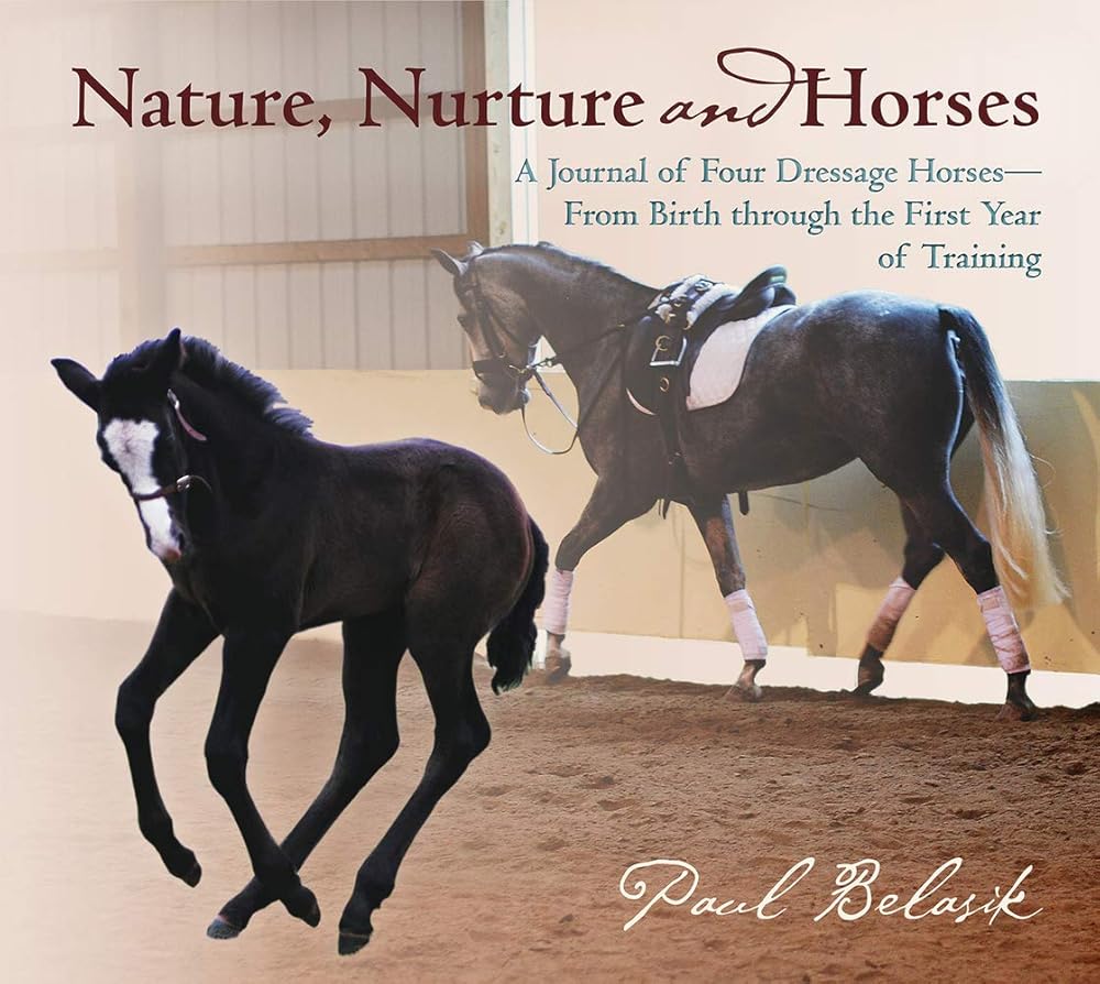 Nature, Nurture and Horses: A Journal of Four Dressage Horses in Training From Birth Through the First Year of Training