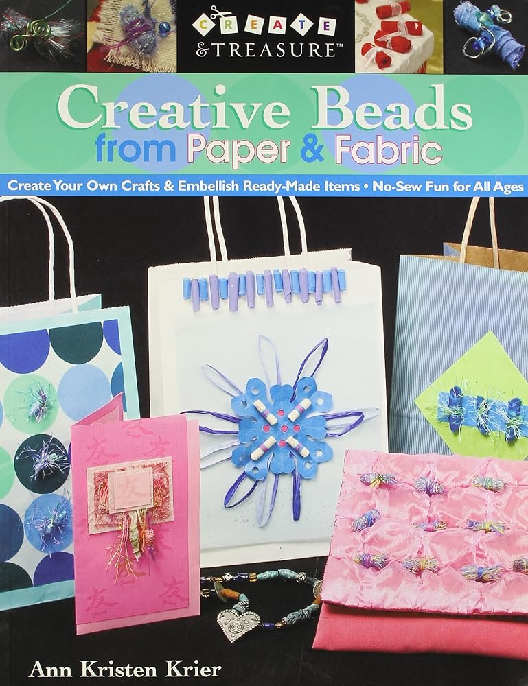 Creative Beads from Paper and Fabric: Create Your Own Crafts and Embellish Ready-Made Items; No-Sew Fun for All Ages