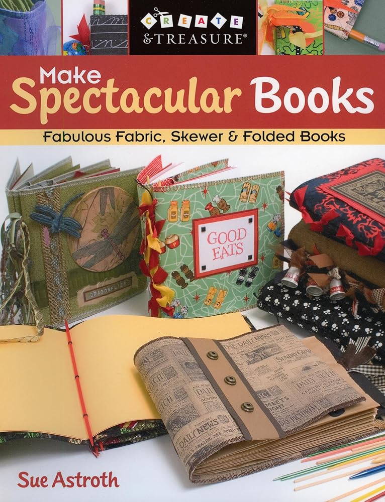 Make Spectacular Books: Fabulous Fabric, Skewer & Folded Books (Create & Treasure (C&T Publishing))