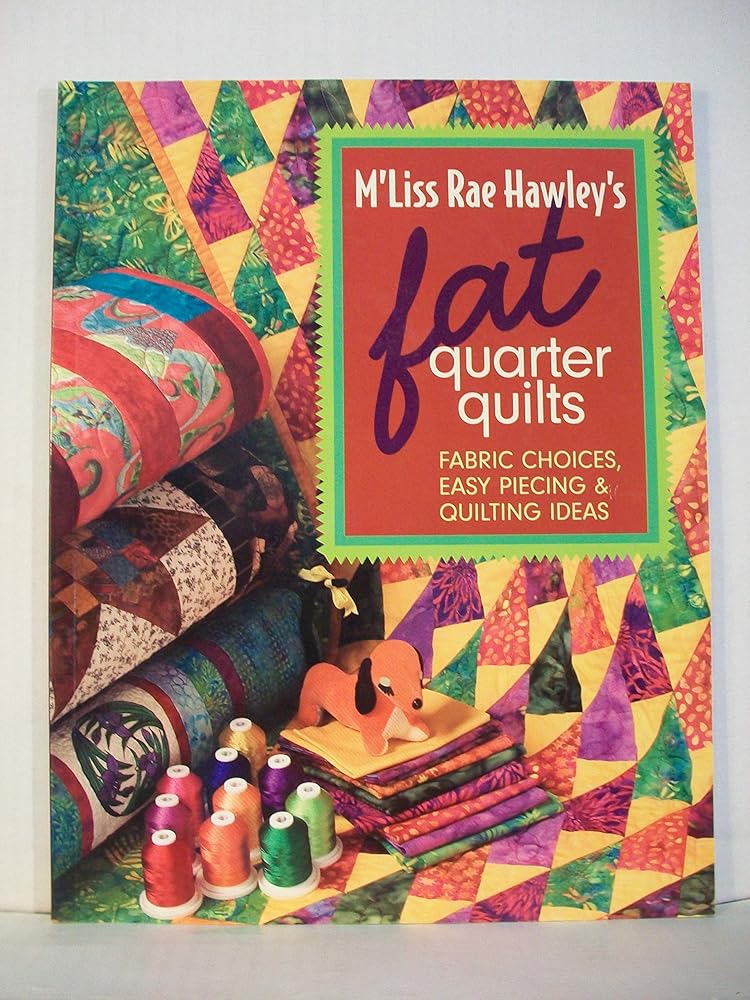M'Liss Rae Hawley's Fat Quarter Quilts: Fabric Choices, Easy Piecing & Quilting Ideas