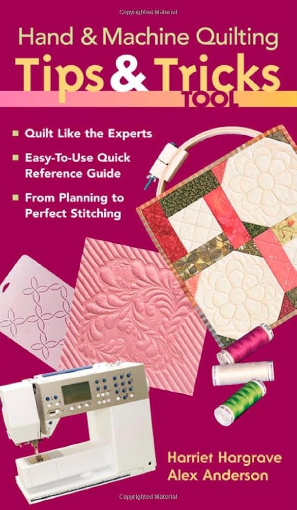 Hand & Machine Quilting Tips & Tricks To: Quilt Like the Experts Easy-to-Use Quick Reference Guide From Planning to Perfect Stitching