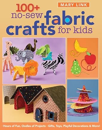 100+ No-Sew Fabric Crafts for Kids: Hours of Fun, Oodles of Projects, Gifts, Toys, playful Decorations & More! (Quilter's Academy)