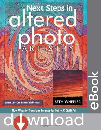 Next Steps in Altered Photo Artistry: New Ways to Transform Images for Fabric & Quilt Art