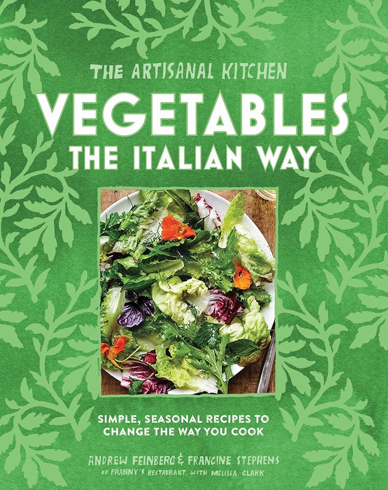 The Artisanal Kitchen: Vegetables the Italian Way: Simple, Seasonal Recipes to Change the Way You Cook