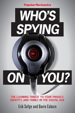 Popular Mechanics Who's Spying On You?: The Looming Threat to Your Privacy, Identity, and Family in the Digital Age