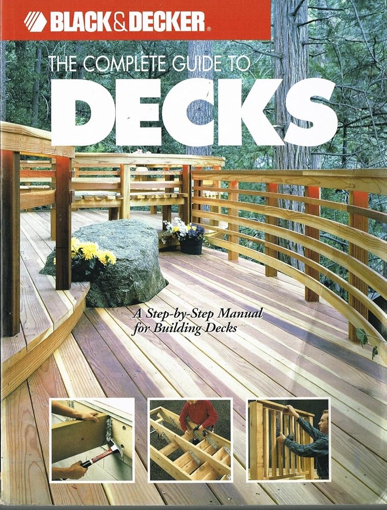 The Complete Guide to Decks : A Step-by-Step Manual for Building Decks (Black & Decker Complete Guide)