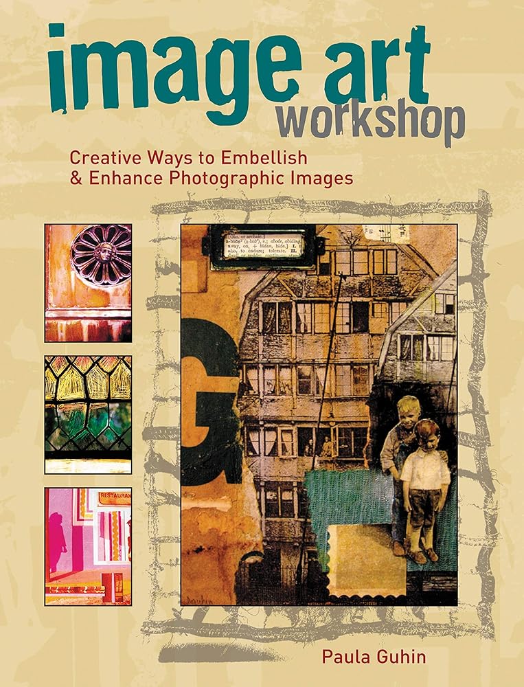 Image Art Workshop: Creative Ways to Embellish & Enhance Photographic Images