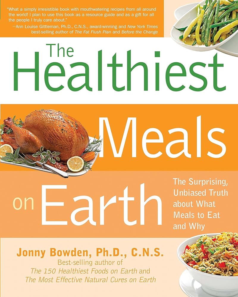 Healthiest Meals on Earth: The Surprising, Unbiased Truth About What Meals to Eat and Why