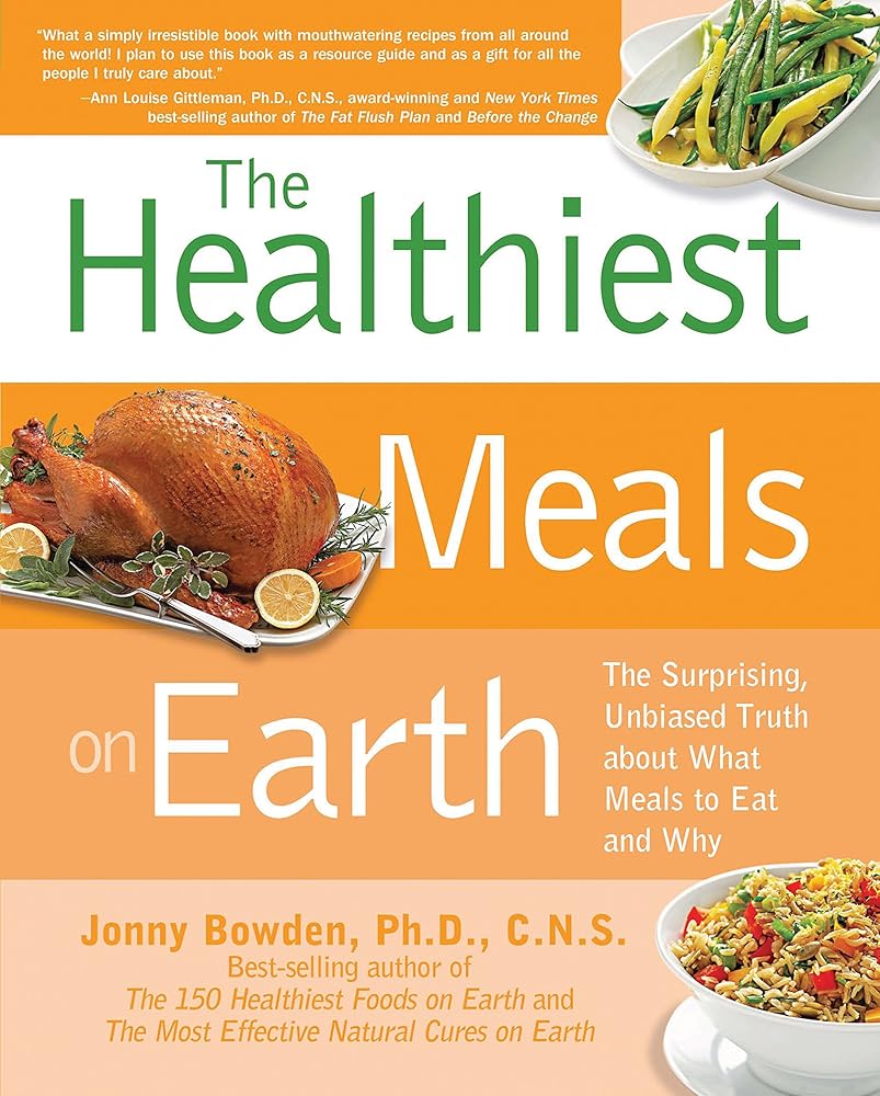The Healthiest Meals on Earth: The Surprising, Unbiased Truth About What Meals to Eat and Why
