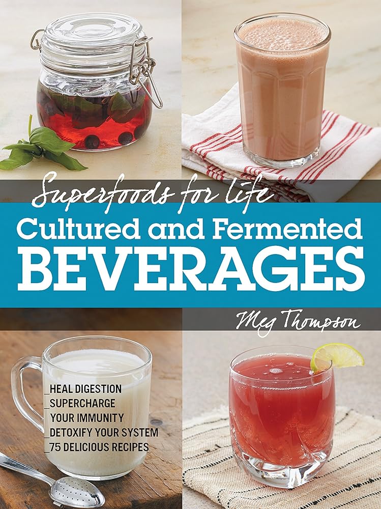 Superfoods for Life, Cultured and Fermented Beverages: Heal digestion - Supercharge Your Immunity - Detoxify Your System - 75 Delicious Recipes