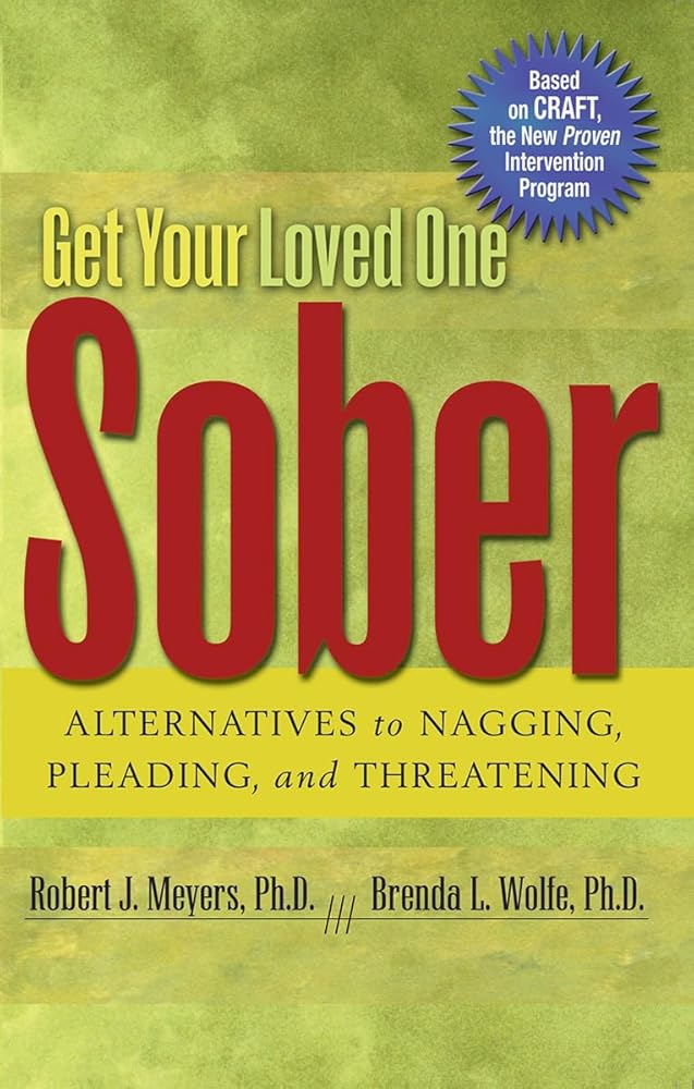 Get Your Loved One Sober: Alternatives to Nagging, Pleading, and Threatening