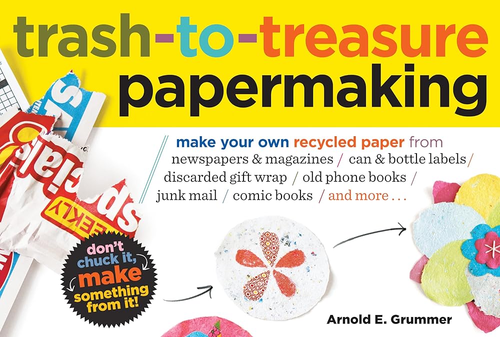 Trash-to-Treasure Papermaking: Make Your Own Recycled Paper from Newspapers & Magazines, Can & Bottle Labels, Disgarded Gift Wrap, Old Phone Books, Junk Mail, Comic Books, and More