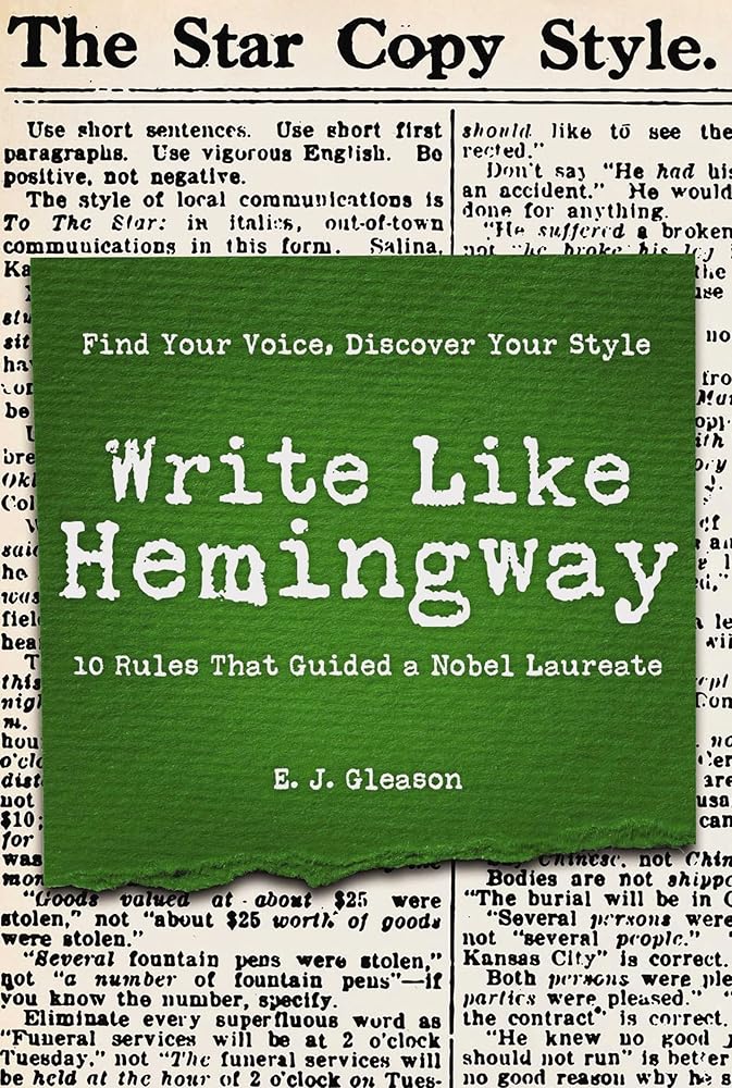 Write Like Hemingway: Find Your Voice, Discover Your Style Using the 10 Rules That Guided A Nobel Laureate