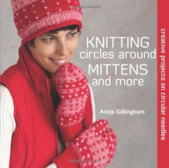 Knitting Circles around Mittens and More: Creative Projects on Circular Needles