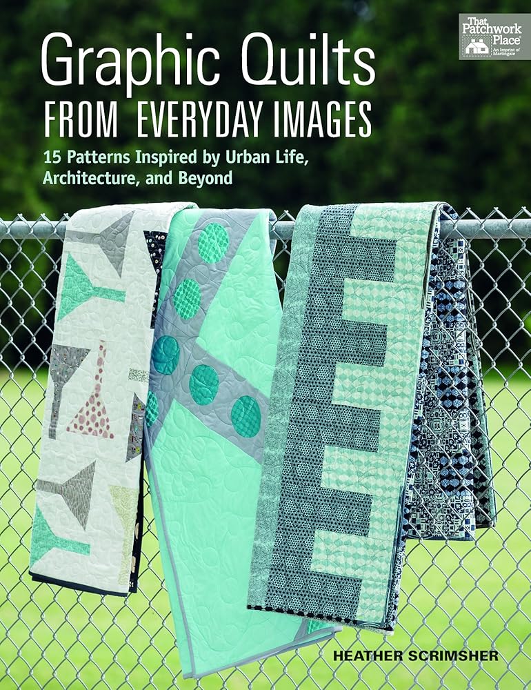 Graphic Quilts from Everyday Images: 15 Patterns Inspired by Urban Life, Architecture, and Beyond