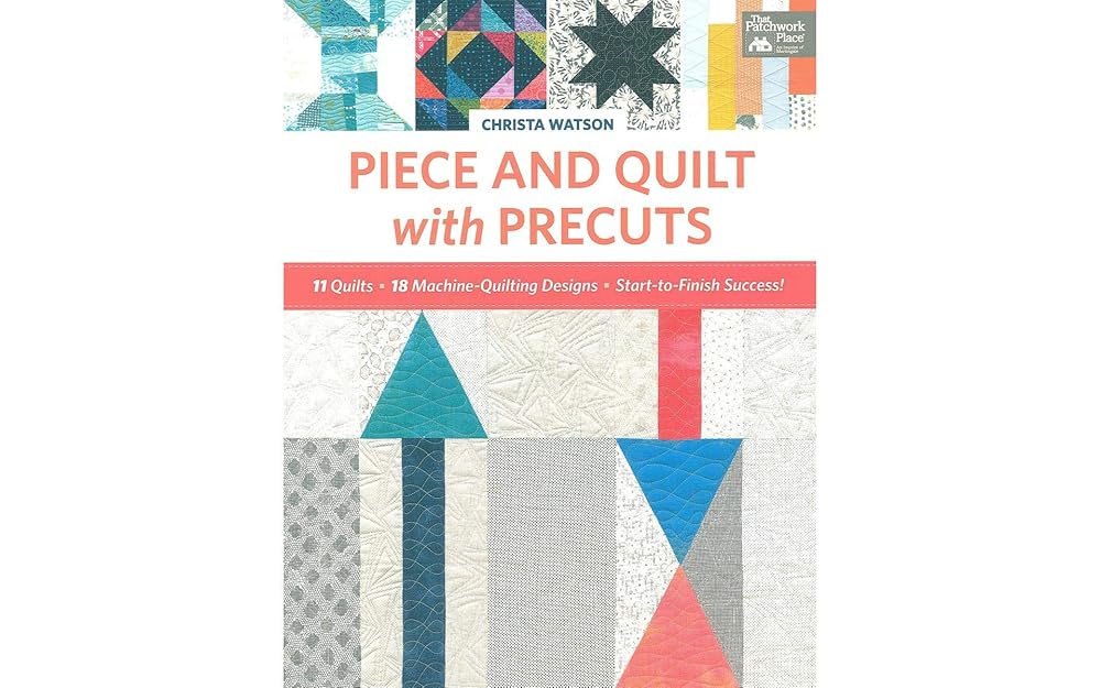 Piece and Quilt with Precuts: 11 Quilts, 18 Machine-Quilting Designs, Start-to-Finish Success!
