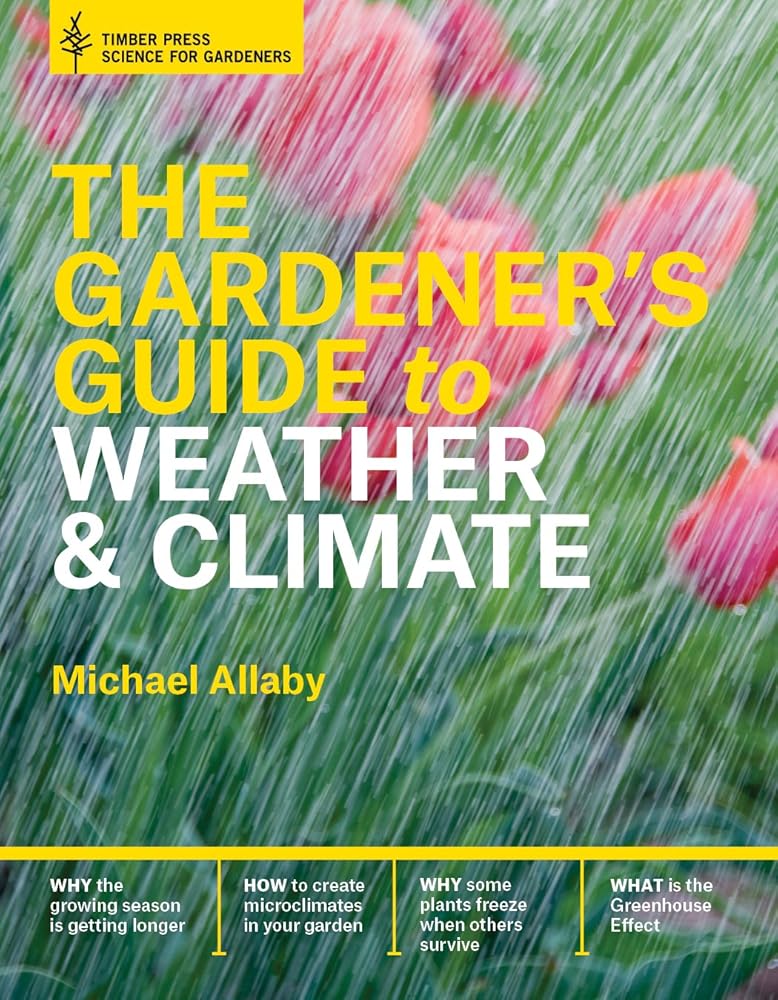The Gardener's Guide to Weather and Climate: How to Understand the Weather and Make It Work for You