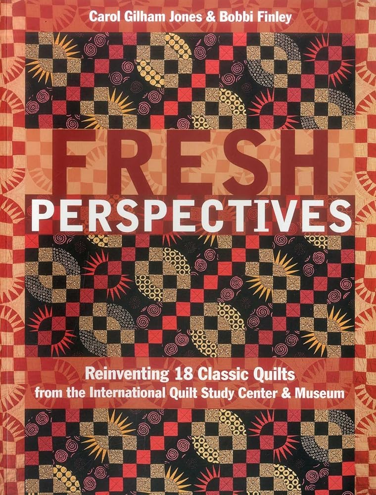Fresh Perspectives: Reinventing 18 Classic Quilts from the International Quilt Study Center & Museum
