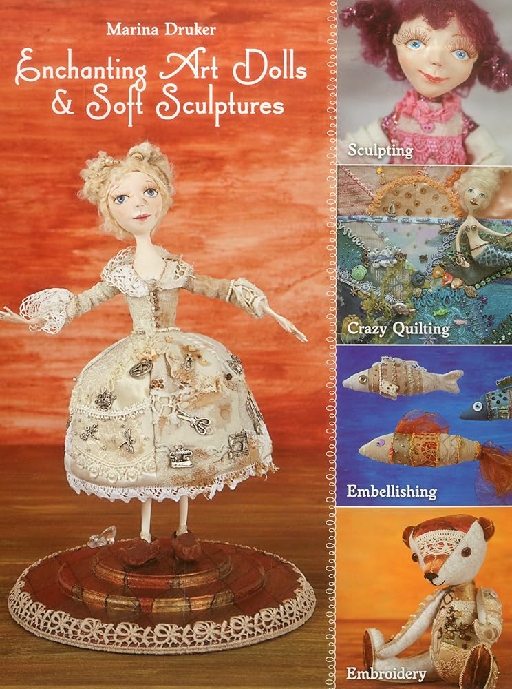Enchanting Art Dolls and Soft Sculptures: Sculpting • Crazy Quilting • Embellishing • Embroidery