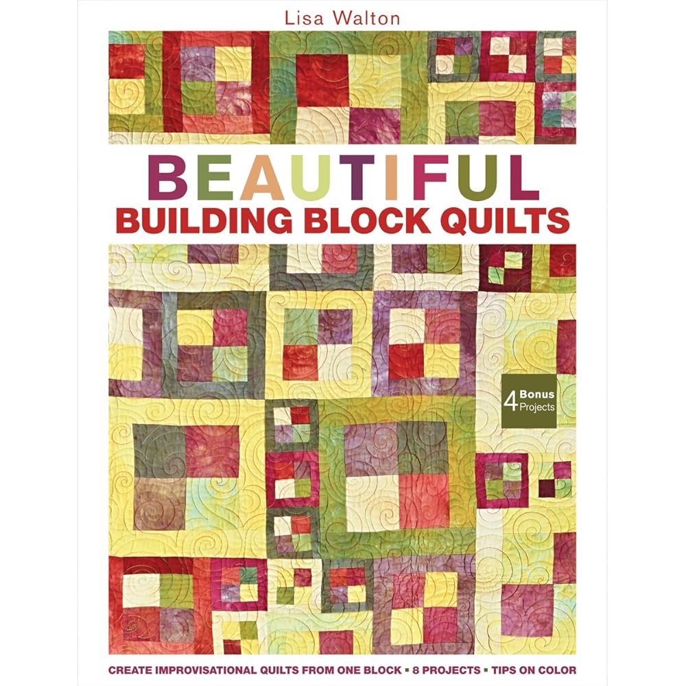Beautiful Building Block Quilts: Create Improvisational Quilts from One Block
