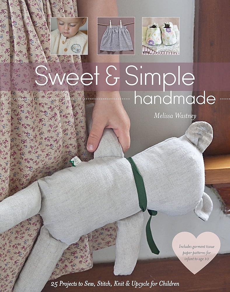 Sweet & Simple Handmade: 25 Projects to Sew, Stitch, Knit & Upcycle for Children