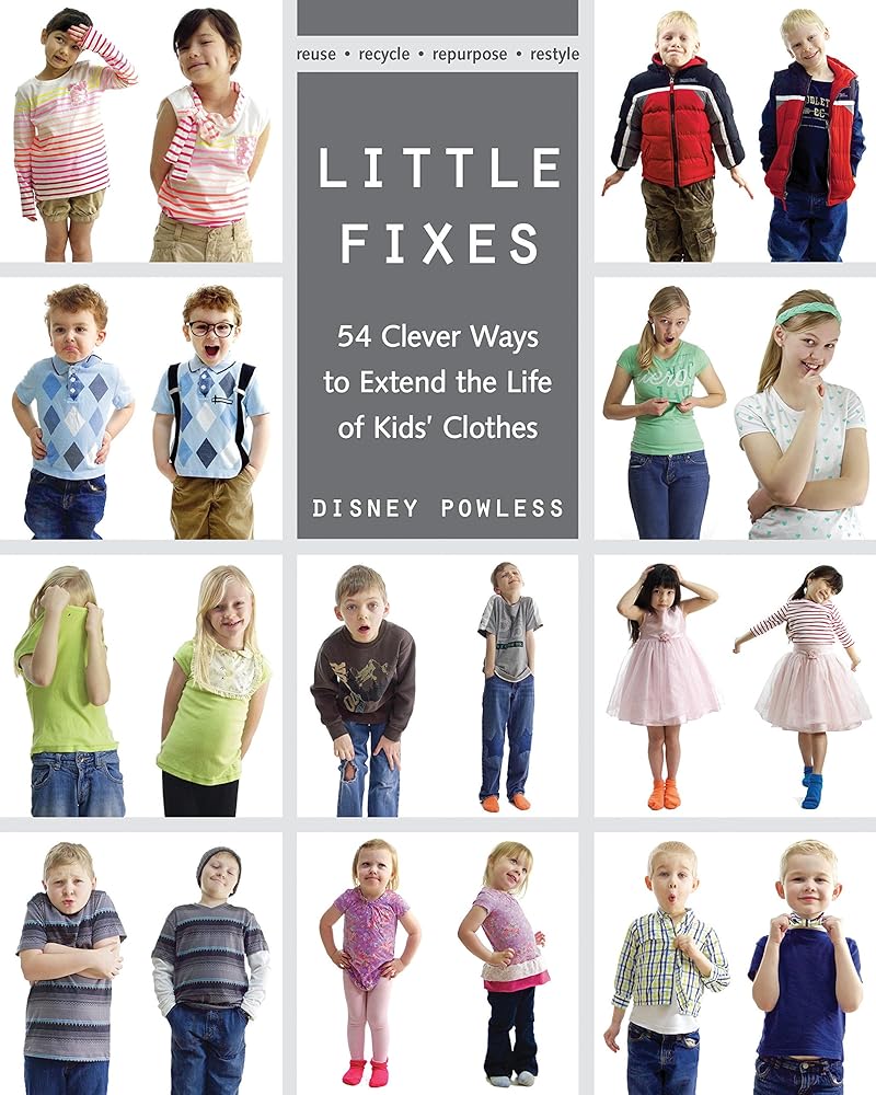 Little Fixes: 54 Clever Ways to Extend the Life of Kids?ÇÖ Clothes ?Çó Reuse, recycle, repurpose, restyle