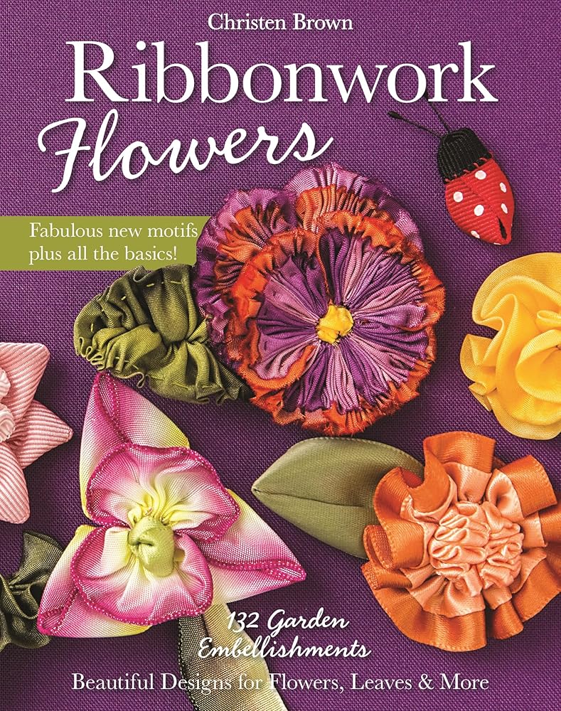 Ribbonwork Flowers: 132 Garden Embellishments-Beautiful Designs for Flowers, Leaves & More
